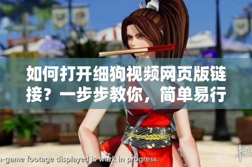 如何打開細(xì)狗視頻網(wǎng)頁版鏈接？一步步教你，簡單易行