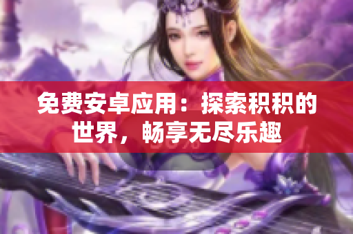 免費安卓應用：探索積積的世界，暢享無盡樂趣