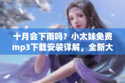 十月會(huì)下雨嗎？小太妹免費(fèi)mp3下載安裝詳解，全新大全!