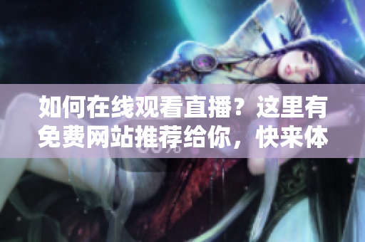 如何在線觀看直播？這里有免費(fèi)網(wǎng)站推薦給你，快來(lái)體驗(yàn)吧!