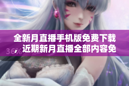 全新月直播手機(jī)版免費(fèi)下載，近期新月直播全部?jī)?nèi)容免費(fèi)觀看
