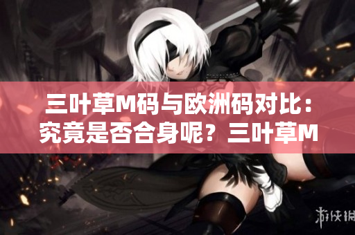 三葉草M碼與歐洲碼對比：究竟是否合身呢？三葉草M碼是否等同于歐洲碼？一文解答。
