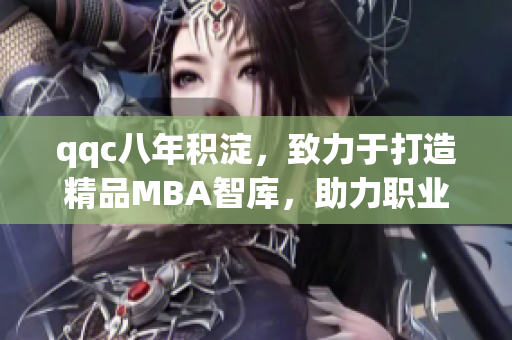 qqc八年積淀，致力于打造精品MBA智庫，助力職業(yè)發(fā)展