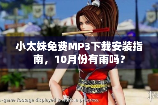 小太妹免費(fèi)MP3下載安裝指南，10月份有雨嗎？
