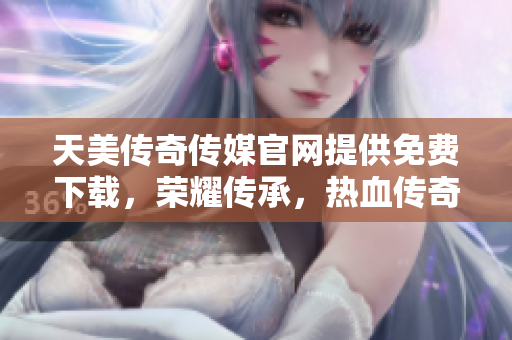 天美傳奇?zhèn)髅焦倬W(wǎng)提供免費(fèi)下載，榮耀傳承，熱血傳奇，震撼升級(jí)助你暢玩游戲