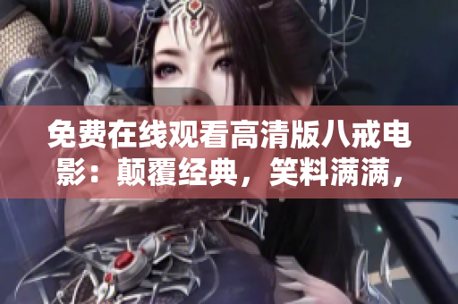 免費(fèi)在線觀看高清版八戒電影：顛覆經(jīng)典，笑料滿滿，讓你笑中帶淚
