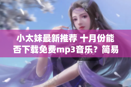小太妹最新推薦 十月份能否下載免費mp3音樂？簡易安裝教程大揭秘