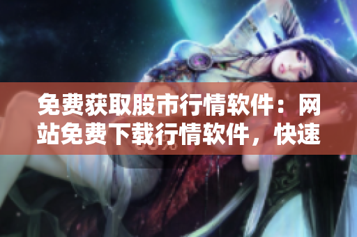 免費(fèi)獲取股市行情軟件：網(wǎng)站免費(fèi)下載行情軟件，快速獲取股市行情 