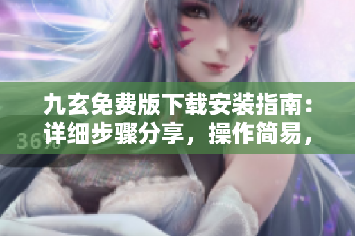 九玄免費版下載安裝指南：詳細步驟分享，操作簡易，免費軟件下載教程