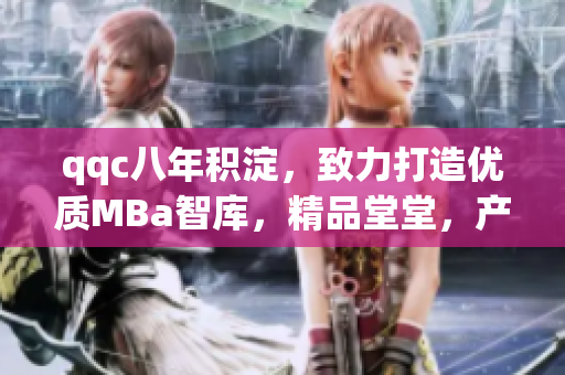 qqc八年積淀，致力打造優(yōu)質(zhì)MBa智庫(kù)，精品堂堂，產(chǎn)品經(jīng)理齊聚，在這里解決你的一切管理難題