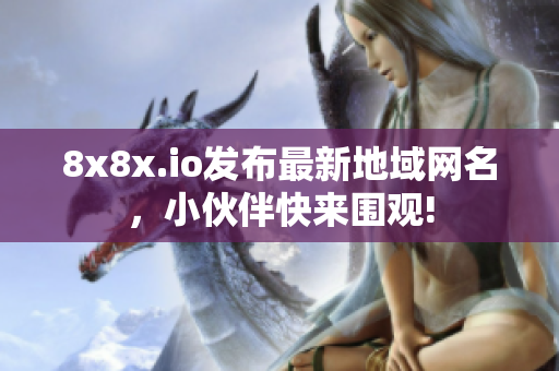 8x8x.io發(fā)布最新地域網(wǎng)名，小伙伴快來(lái)圍觀!