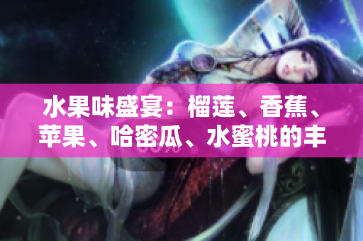 水果味盛宴：榴蓮、香蕉、蘋果、哈密瓜、水蜜桃的豐盛邂逅