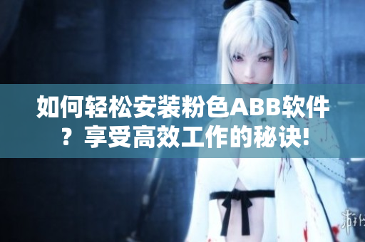 如何輕松安裝粉色ABB軟件？享受高效工作的秘訣!