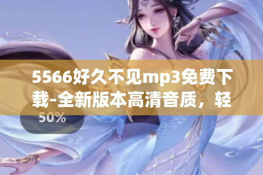 5566好久不見(jiàn)mp3免費(fèi)下載-全新版本高清音質(zhì)，輕松獲取最新歌曲！