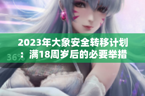 2023年大象安全轉移計劃：滿18周歲后的必要舉措