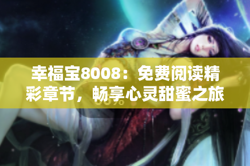 幸福寶8008：免費(fèi)閱讀精彩章節(jié)，暢享心靈甜蜜之旅