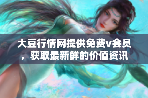 大豆行情網(wǎng)提供免費(fèi)v會(huì)員，獲取最新鮮的價(jià)值資訊
