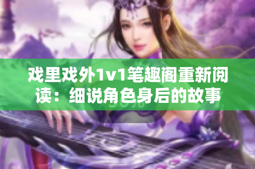 戲里戲外1v1筆趣閣重新閱讀：細(xì)說角色身后的故事