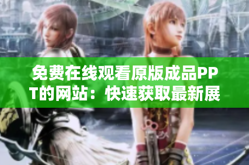 免費在線觀看原版成品PPT的網(wǎng)站：快速獲取最新展示文稿，無需付費，即刻登錄觀看！