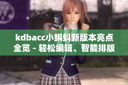 kdbacc小蝌蚪新版本亮點(diǎn)全覽 - 輕松編輯、智能排版、多重形式輸出