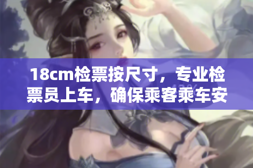 18cm檢票按尺寸，專業(yè)檢票員上車，確保乘客乘車安全