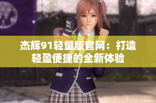 杰輝91輕量版官網：打造輕盈便捷的全新體驗