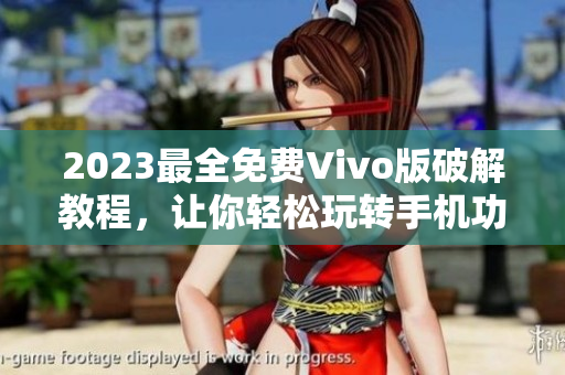 2023最全免費(fèi)Vivo版破解教程，讓你輕松玩轉(zhuǎn)手機(jī)功能