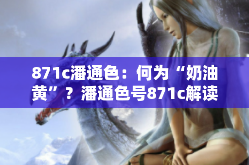 871c潘通色：何為“奶油黃”？潘通色號871c解讀