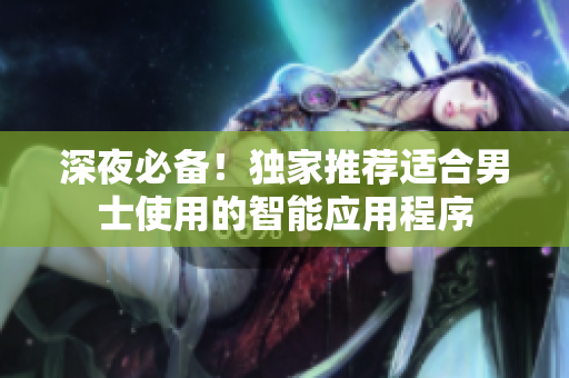深夜必備！獨(dú)家推薦適合男士使用的智能應(yīng)用程序
