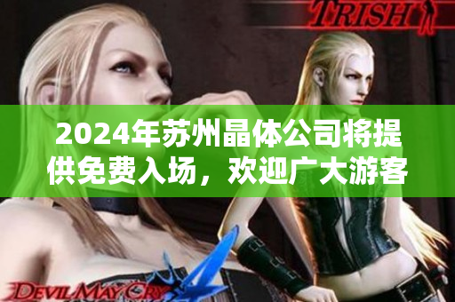 2024年蘇州晶體公司將提供免費入場，歡迎廣大游客前來參觀體驗
