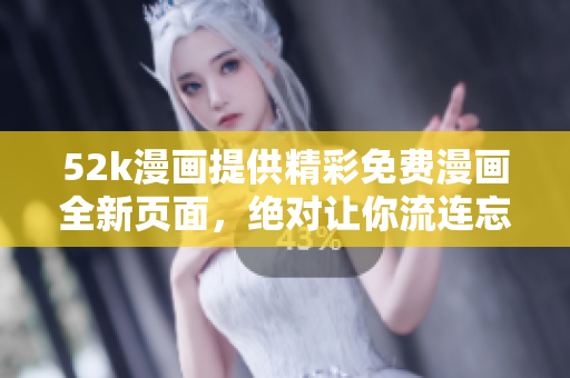 52k漫畫(huà)提供精彩免費(fèi)漫畫(huà)全新頁(yè)面，絕對(duì)讓你流連忘返