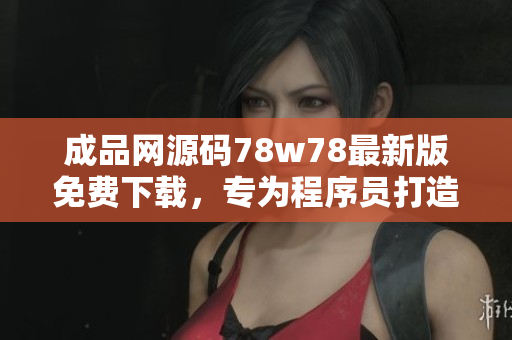 成品網(wǎng)源碼78w78最新版免費(fèi)下載，專為程序員打造！