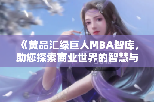 《黃品匯綠巨人MBA智庫(kù)，助您探索商業(yè)世界的智慧與機(jī)遇》