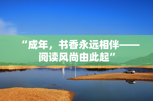 “成年，書(shū)香永遠(yuǎn)相伴——閱讀風(fēng)尚由此起”