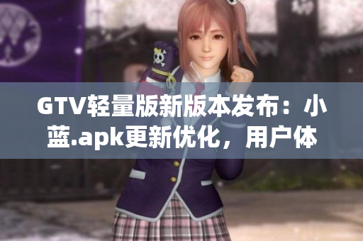 GTV輕量版新版本發(fā)布：小藍(lán).apk更新優(yōu)化，用戶體驗(yàn)更流暢