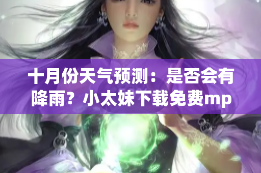 十月份天氣預(yù)測：是否會有降雨？小太妹下載免費mp3下載安裝攻略全解析