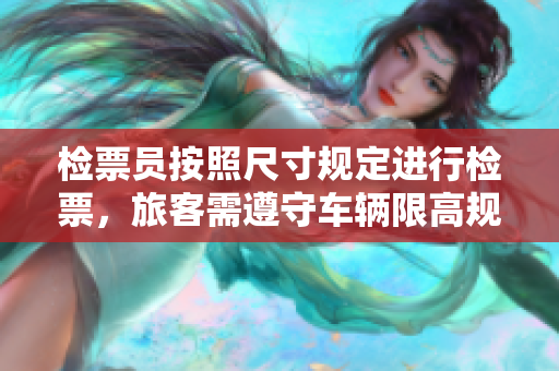 檢票員按照尺寸規(guī)定進行檢票，旅客需遵守車輛限高規(guī)定