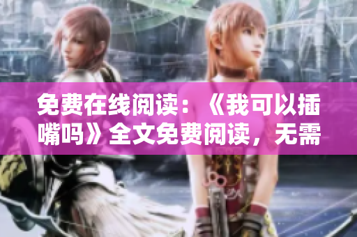 免費在線閱讀：《我可以插嘴嗎》全文免費閱讀，無需彈窗，輕松暢享知識分享