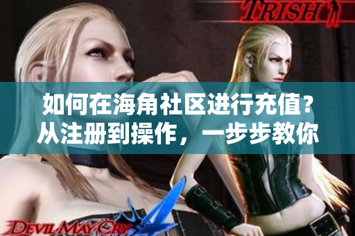 如何在海角社區(qū)進行充值？從注冊到操作，一步步教你完成！