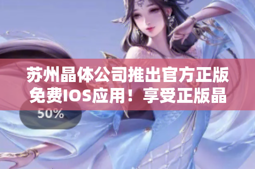 蘇州晶體公司推出官方正版免費(fèi)IOS應(yīng)用！享受正版晶體體驗(yàn)！