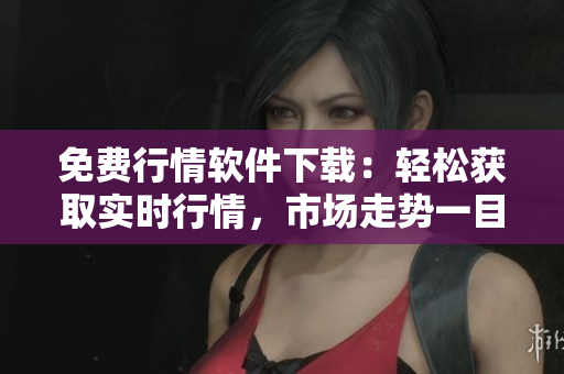 免費(fèi)行情軟件下載：輕松獲取實(shí)時(shí)行情，市場走勢一目了然