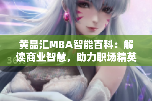 黃品匯MBA智能百科：解讀商業(yè)智慧，助力職場精英