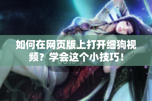 如何在網(wǎng)頁版上打開細(xì)狗視頻？學(xué)會(huì)這個(gè)小技巧！