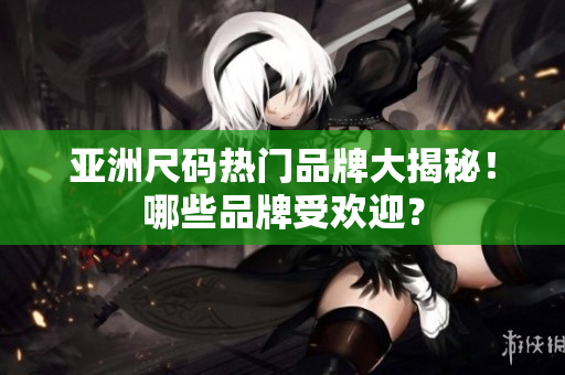 亞洲尺碼熱門品牌大揭秘！哪些品牌受歡迎？