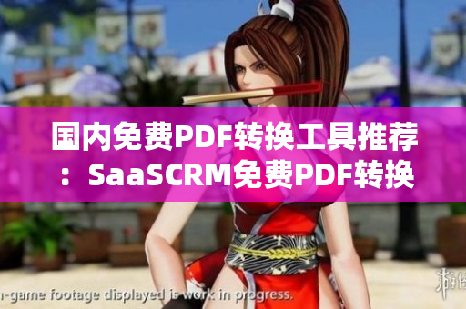 國內(nèi)免費(fèi)PDF轉(zhuǎn)換工具推薦：SaaSCRM免費(fèi)PDF轉(zhuǎn)換編輯軟件，簡單易用，免費(fèi)試用