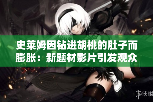 史萊姆因鉆進胡桃的肚子而膨脹：新題材影片引發(fā)觀眾熱議