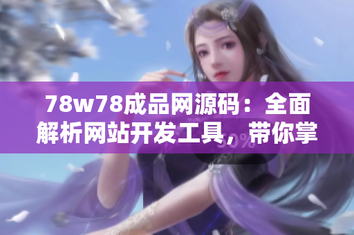 78w78成品網(wǎng)源碼：全面解析網(wǎng)站開發(fā)工具，帶你掌握最新技術(shù)