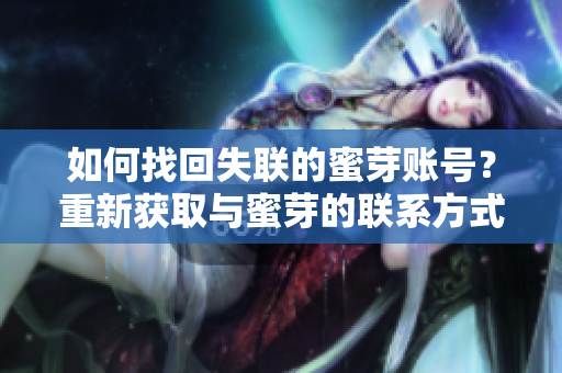 如何找回失聯(lián)的蜜芽賬號(hào)？重新獲取與蜜芽的聯(lián)系方式。