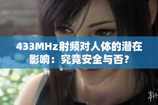 433MHz射頻對人體的潛在影響：究竟安全與否？
