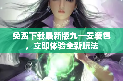 免費下載最新版九一安裝包，立即體驗全新玩法